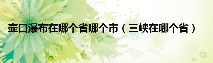 壶口瀑布在哪个省哪个市（三峡在哪个省）