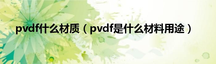 pvdf什么材质（pvdf是什么材料用途）