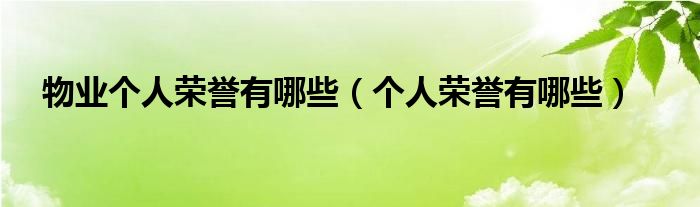 物业个人荣誉有哪些（个人荣誉有哪些）