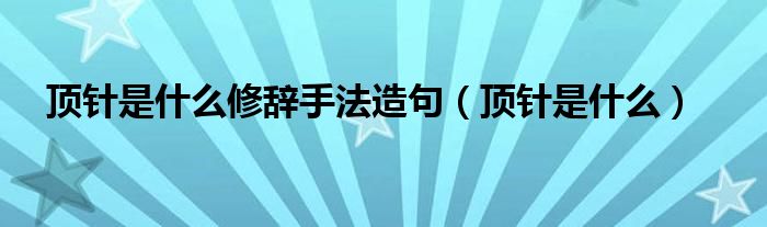 顶针是什么修辞手法造句（顶针是什么）