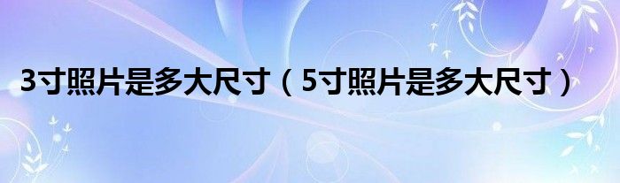 3寸照片是多大尺寸（5寸照片是多大尺寸）