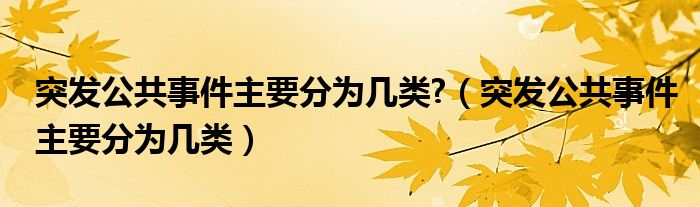 突发公共事件主要分为几类?（突发公共事件主要分为几类）