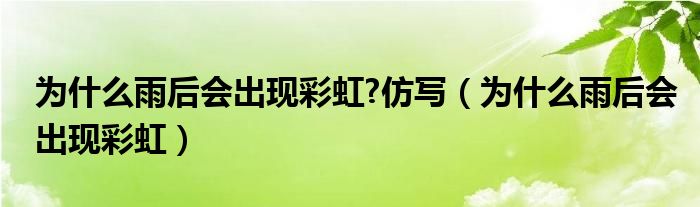 为什么雨后会出现彩虹?仿写（为什么雨后会出现彩虹）