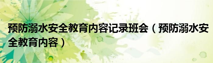 预防溺水安全教育内容记录班会（预防溺水安全教育内容）