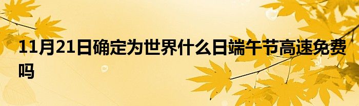 11月21日确定为世界什么日端午节高速免费吗