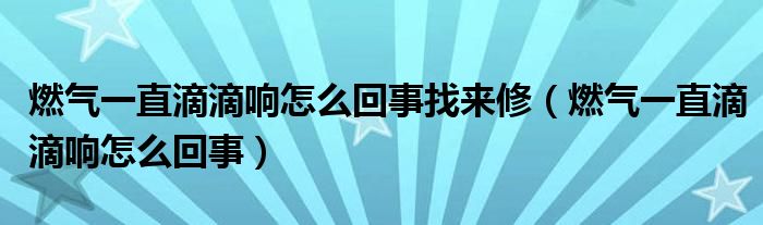 燃气一直滴滴响怎么回事找来修（燃气一直滴滴响怎么回事）