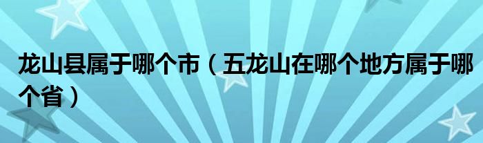 龙山县属于哪个市（五龙山在哪个地方属于哪个省）