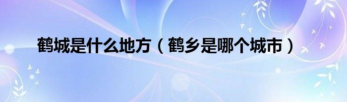 鹤城是什么地方（鹤乡是哪个城市）