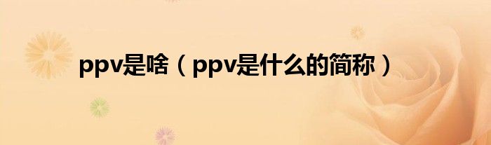 ppv是啥（ppv是什么的简称）