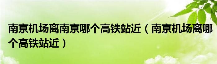 南京机场离南京哪个高铁站近（南京机场离哪个高铁站近）