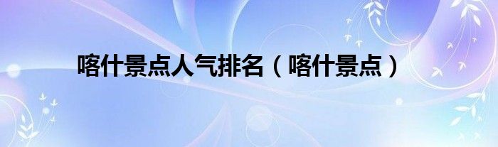 喀什景点人气排名（喀什景点）