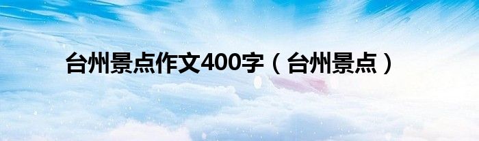 台州景点作文400字（台州景点）