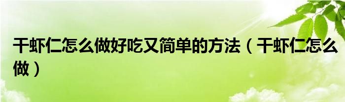 干虾仁怎么做好吃又简单的方法（干虾仁怎么做）