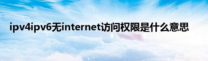 ipv4ipv6无internet访问权限是什么意思