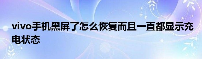 vivo手机黑屏了怎么恢复而且一直都显示充电状态