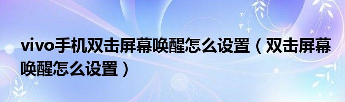 vivo手机双击屏幕唤醒怎么设置（双击屏幕唤醒怎么设置）