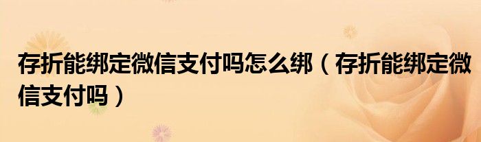 存折能绑定微信支付吗怎么绑（存折能绑定微信支付吗）