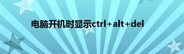 电脑开机时显示ctrl+alt+del