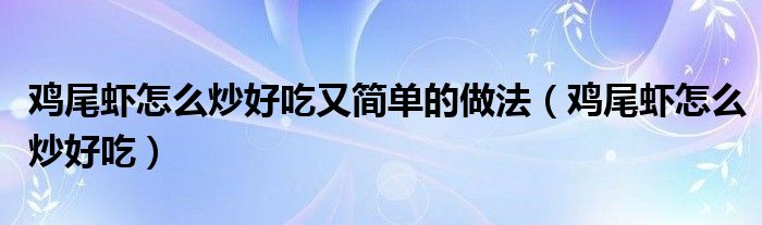 鸡尾虾怎么炒好吃又简单的做法（鸡尾虾怎么炒好吃）