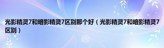 光影精灵7和暗影精灵7区别那个好（光影精灵7和暗影精灵7区别）