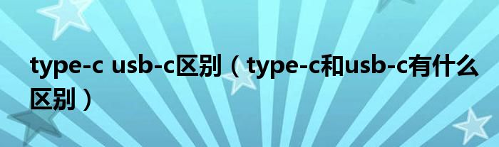 type-c usb-c区别（type-c和usb-c有什么区别）