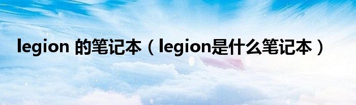 legion 的笔记本（legion是什么笔记本）