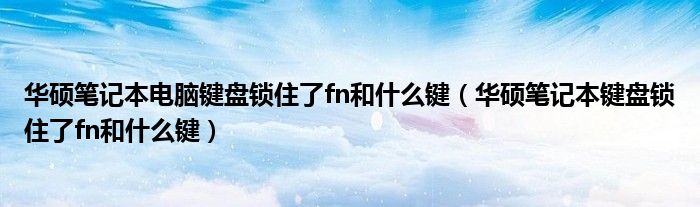 华硕笔记本电脑键盘锁住了fn和什么键（华硕笔记本键盘锁住了fn和什么键）