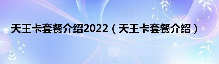 天王卡套餐介绍2022（天王卡套餐介绍）