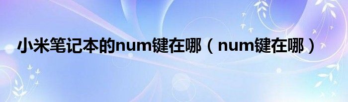 小米笔记本的num键在哪（num键在哪）