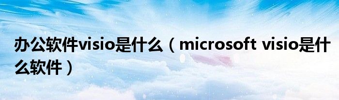 办公软件visio是什么（microsoft visio是什么软件）