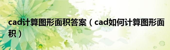 cad计算图形面积答案（cad如何计算图形面积）