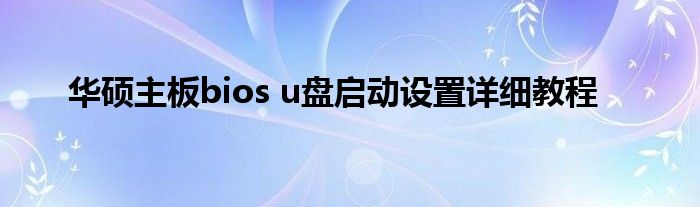 华硕主板bios u盘启动设置详细教程