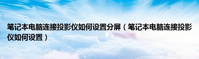 笔记本电脑连接投影仪如何设置分屏（笔记本电脑连接投影仪如何设置）