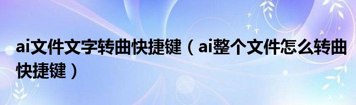 ai文件文字转曲快捷键（ai整个文件怎么转曲快捷键）