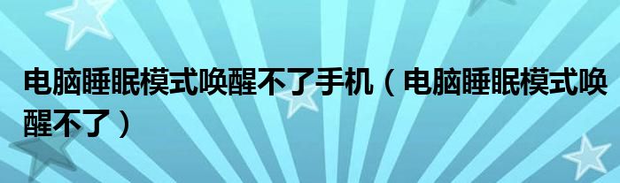 电脑睡眠模式唤醒不了手机（电脑睡眠模式唤醒不了）