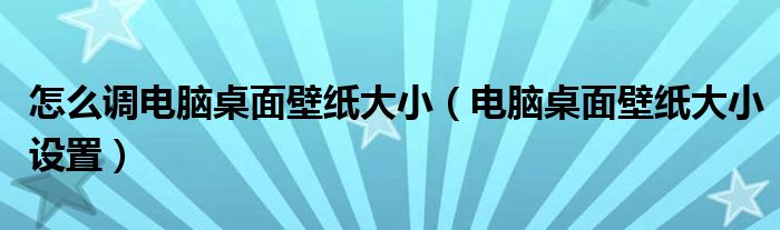 怎么调电脑桌面壁纸大小（电脑桌面壁纸大小设置）