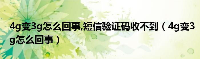 4g变3g怎么回事,短信验证码收不到（4g变3g怎么回事）