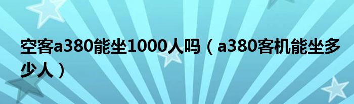 空客a380能坐1000人吗（a380客机能坐多少人）