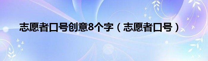 志愿者口号创意8个字（志愿者口号）