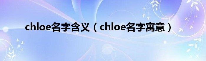 chloe名字含义（chloe名字寓意）