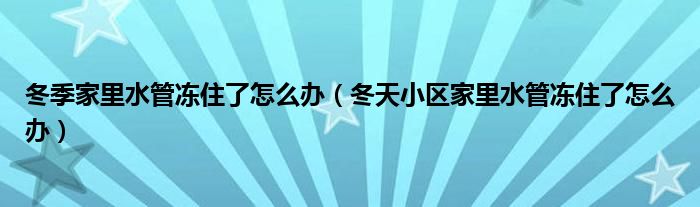 冬季家里水管冻住了怎么办（冬天小区家里水管冻住了怎么办）