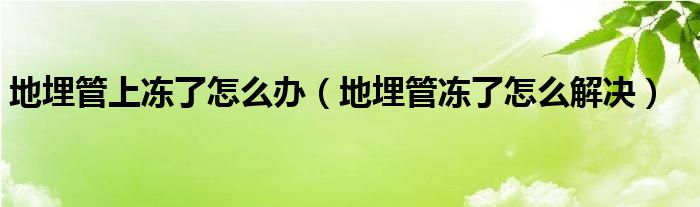 地埋管上冻了怎么办（地埋管冻了怎么解决）