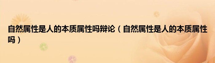 自然属性是人的本质属性吗辩论（自然属性是人的本质属性吗）