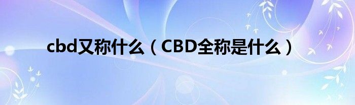 cbd又称什么（CBD全称是什么）