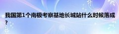 我国第1个南极考察基地长城站什么时候落成?