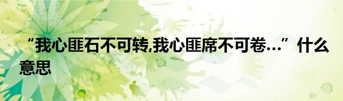 “我心匪石不可转,我心匪席不可卷…”什么意思