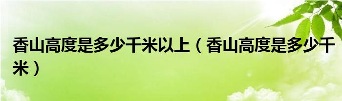 香山高度是多少千米以上（香山高度是多少千米）