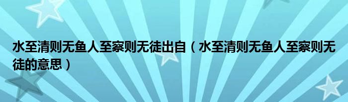 水至清则无鱼人至察则无徒出自（水至清则无鱼人至察则无徒的意思）