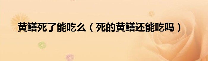 黄鳝死了能吃么（死的黄鳝还能吃吗）