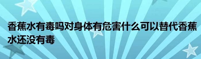 香蕉水有毒吗对身体有危害什么可以替代香蕉水还没有毒